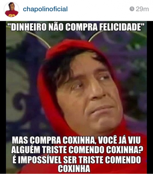 dinheiro não compra felicidade, mas compra coxinha, você já viu alguém triste comendo coxinha? É impossível ser triste comendo coxinha!
